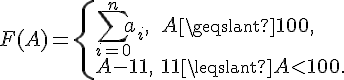 tex:F(A)={\begin{cases}\sum _{{i=0}}^{n}a_{i},&A\geqslant 100,\\A-11,&11\leqslant A<100.\end{cases}}